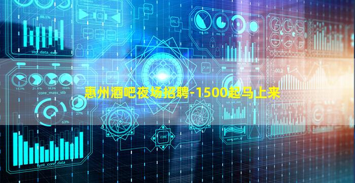 惠州酒吧夜场招聘-1500起马上来